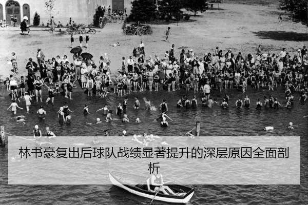 林书豪复出后球队战绩显著提升的深层原因全面剖析