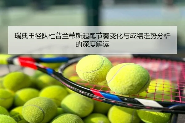 瑞典田径队杜普兰蒂斯起跑节奏变化与成绩走势分析的深度解读