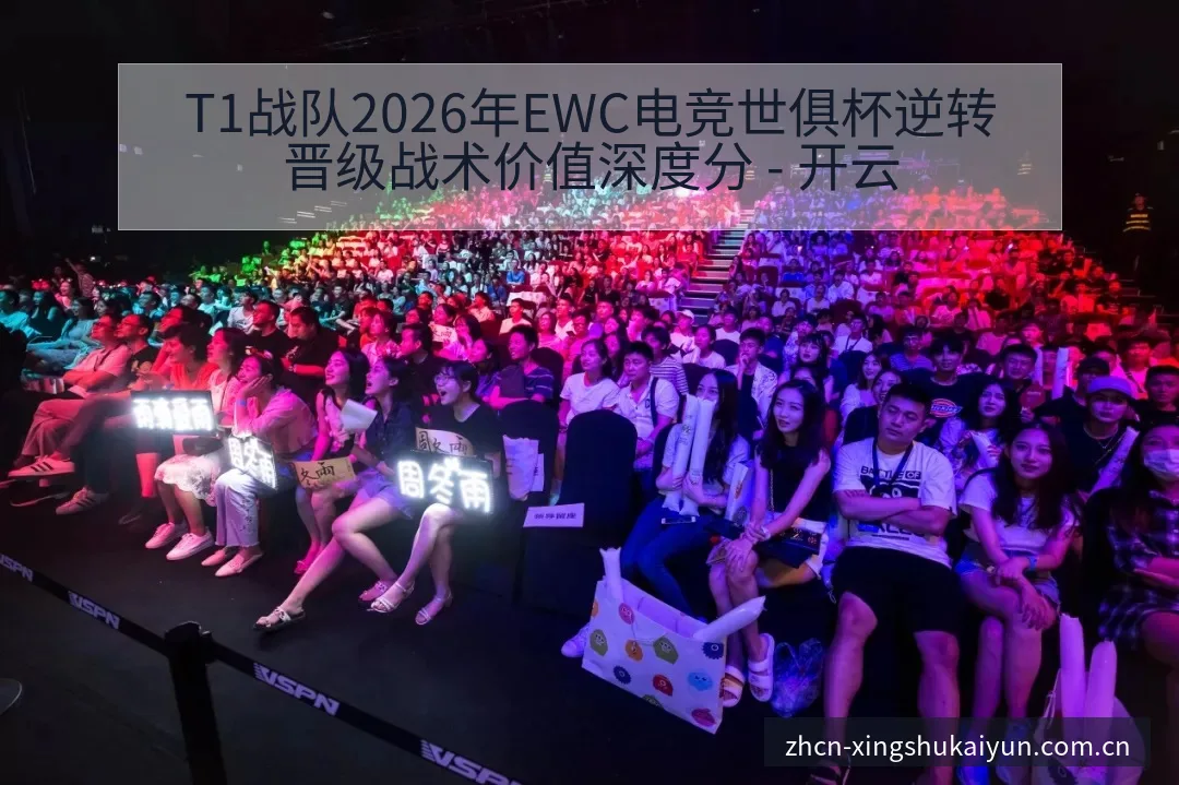 T1战队2026年EWC电竞世俱杯逆转晋级战术价值深度分 - 开云