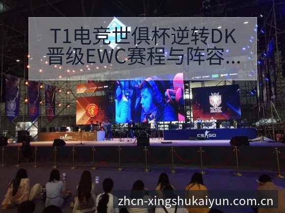 T1电竞世俱杯逆转DK晋级EWC赛程与阵容调整分析前瞻 - 开云