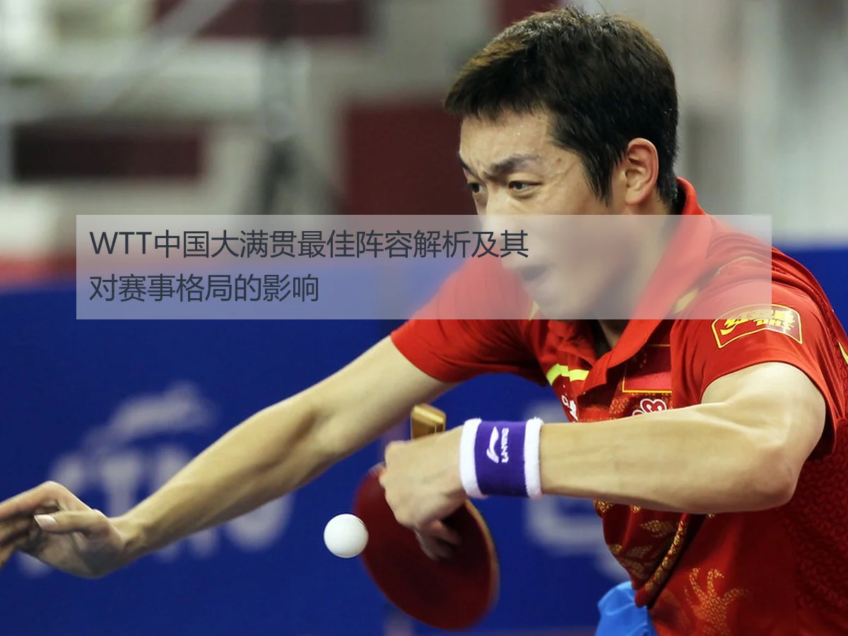 WTT中国大满贯最佳阵容解析及其对赛事格局的影响